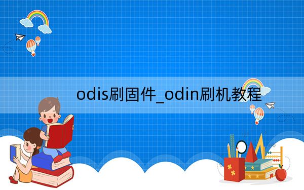 odis刷固件_odin刷机教程