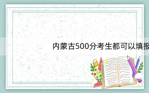 内蒙古500分考生都可以填报哪些大学?