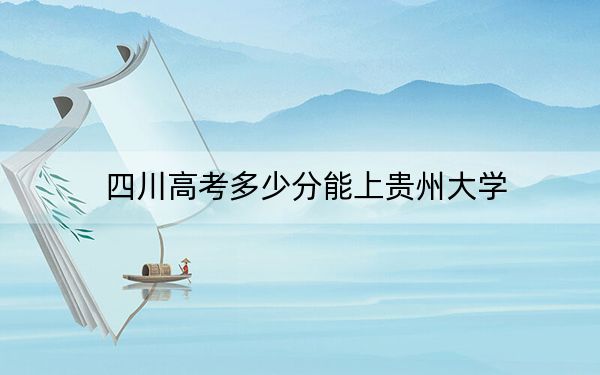 四川高考多少分能上贵州大学？附2022-2024年最低录取分数线