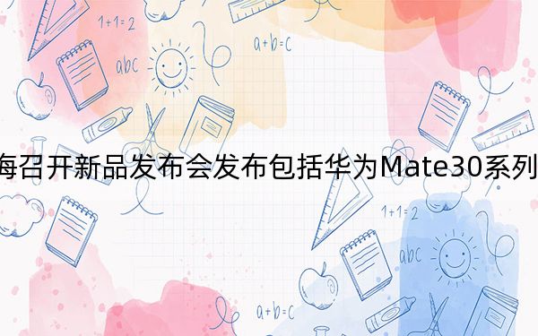 华为在上海召开新品发布会发布包括华为Mate30系列在内的多款新品