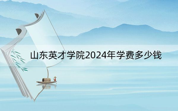 山东英才学院2024年学费多少钱?每年28000元(各专业收费标准)