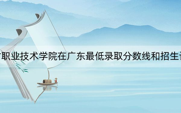 河北建材职业技术学院在广东最低录取分数线和招生计划公布！