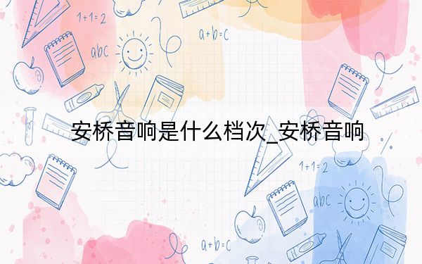 安桥音响是什么档次_安桥音响