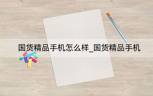 国货精品手机怎么样_国货精品手机