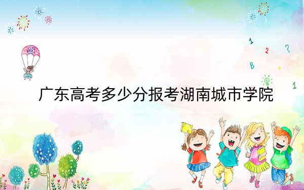 广东高考多少分报考湖南城市学院?附2022-2024年最低录取分数线