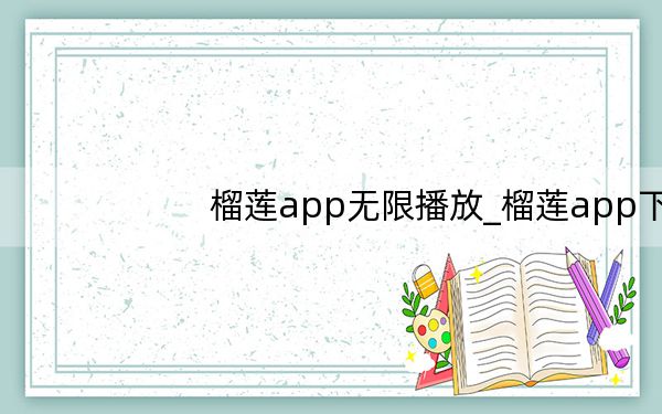 榴莲app无限播放_榴莲app下载安装无限看