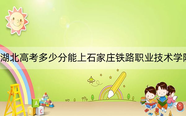 湖北高考多少分能上石家庄铁路职业技术学院?附2022-2024年最低录取分数线