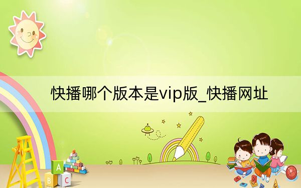 快播哪个版本是vip版_快播网址