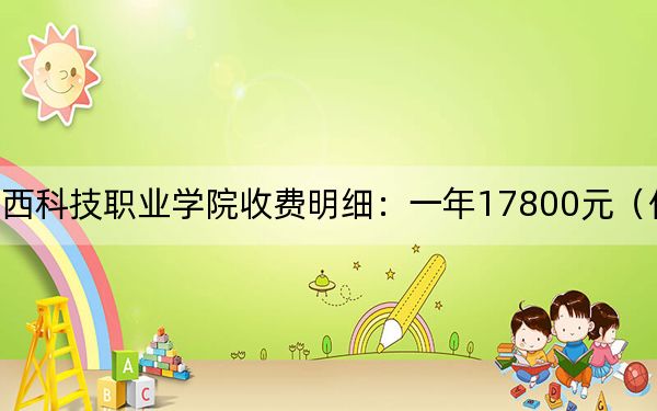 2024年广西科技职业学院收费明细:一年17800元(供广东考生参考)