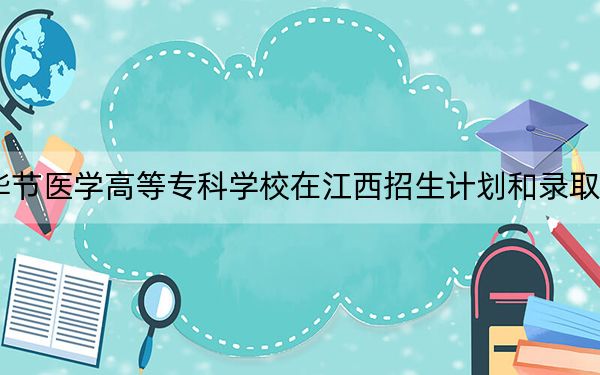 2024年毕节医学高等专科学校在江西招生计划和录取分数线是多少?江西考生2025年参考