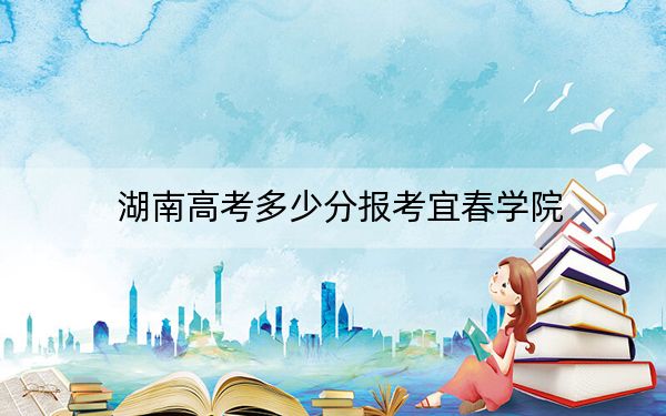 湖南高考多少分报考宜春学院?2024年历史类投档线486分 物理类最低469分