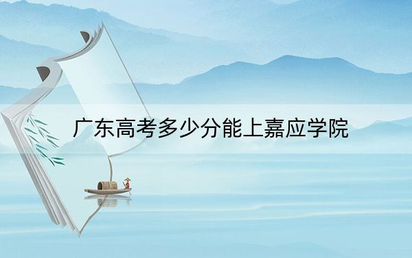 广东高考多少分能上嘉应学院?附2022-2024年最低录取分数线