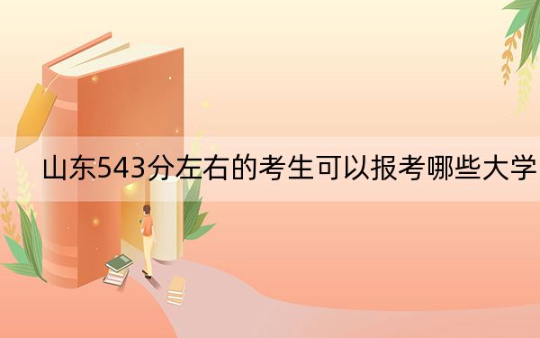 山东543分左右的考生可以报考哪些大学? 2024年录取最低分543的大学