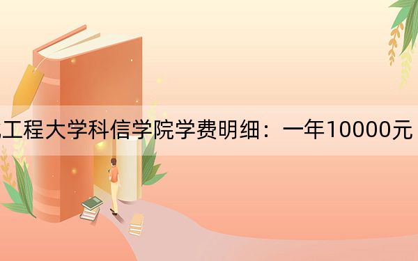 2024年河北工程大学科信学院学费明细：一年10000元（各专业收费标准）