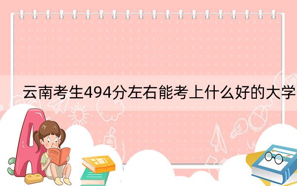 云南考生494分左右能考上什么好的大学?(供2025年考生参考)