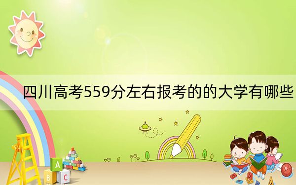四川高考559分左右报考的的大学有哪些?(附带近三年高校录取名单)