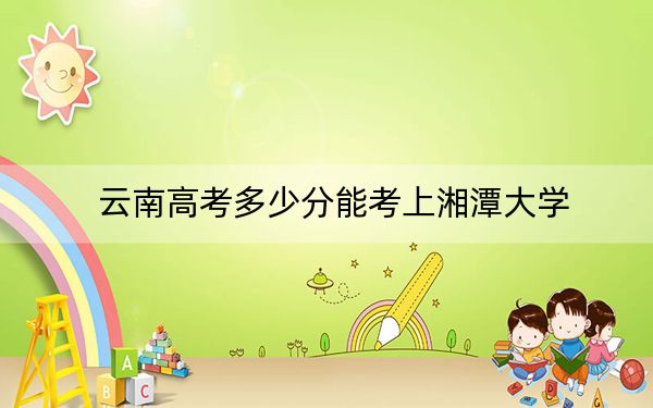 云南高考多少分能考上湘潭大学?2024年文科录取分588分 理科最低505分