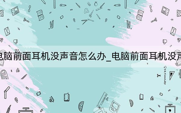 电脑前面耳机没声音怎么办_电脑前面耳机没声音