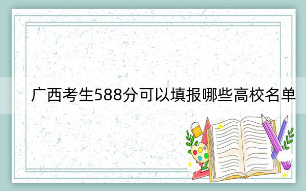 广西考生588分可以填报哪些高校名单?