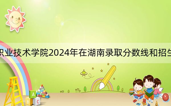贵州机电职业技术学院2024年在湖南录取分数线和招生计划以及学费