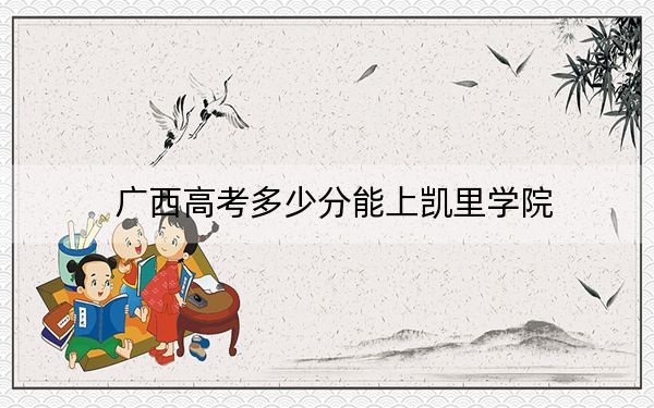广西高考多少分能上凯里学院?2024年历史类投档线467分 物理类最低415分