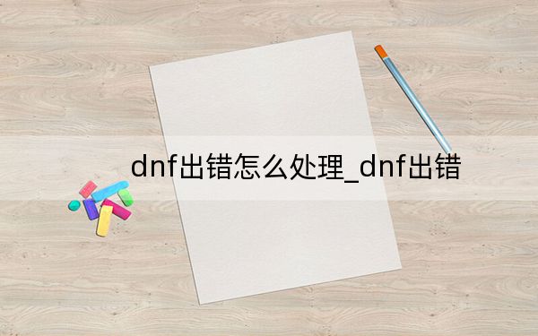 dnf出错怎么处理_dnf出错