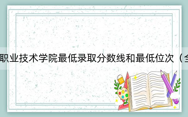 2024年马鞍山职业技术学院最低录取分数线和最低位次（全国各省录取汇总）