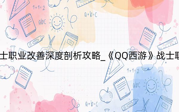 《QQ西游》战士职业改善深度剖析攻略_《QQ西游》战士职业改善深度剖析攻略