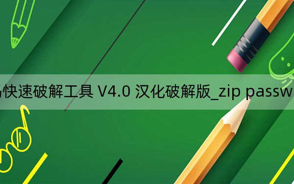 zip password unlocker_zip密码快速破解工具 V4.0 汉化破解版_zip password unlocker_zip密码快速破解工具 V4.0 汉化破解版免费下载