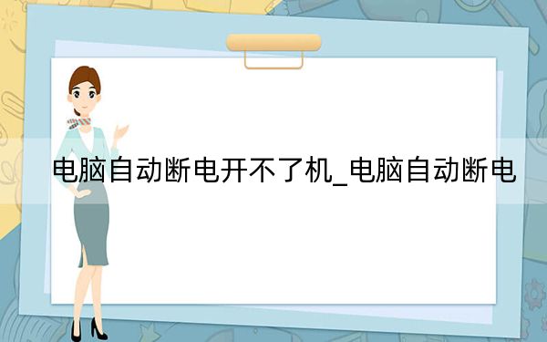 电脑自动断电开不了机_电脑自动断电