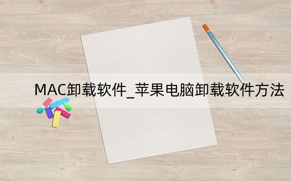 MAC卸载软件_苹果电脑卸载软件方法