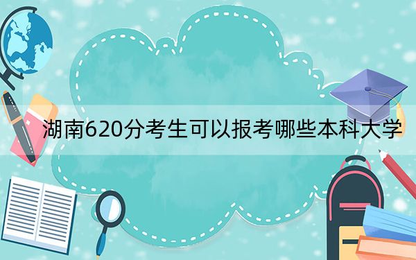 湖南620分考生可以报考哪些本科大学?(附带近三年高校录取名单)