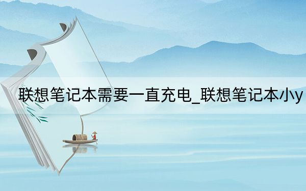 联想笔记本需要一直充电_联想笔记本小y