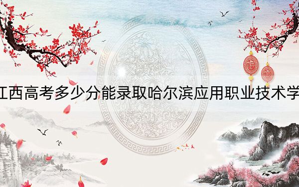 江西高考多少分能录取哈尔滨应用职业技术学院?2024年历史类投档线270分 物理类录取分240分