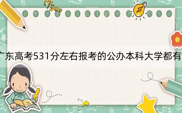 广东高考531分左右报考的公办本科大学都有哪些?(附带2022-2024年531左右大学名单)