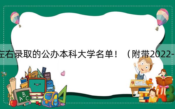 云南高考510分左右录取的公办本科大学名单！（附带2022-2024年510左右大学名单）