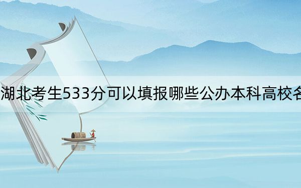 湖北考生533分可以填报哪些公办本科高校名单?(附带近三年533分大学录取名单)