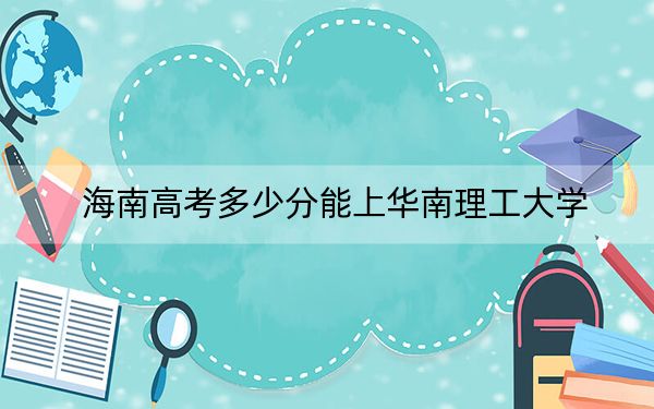 海南高考多少分能上华南理工大学？2024年综合投档线718分