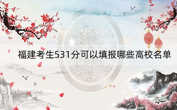 福建考生531分可以填报哪些高校名单?(附带近三年531分大学录取名单)
