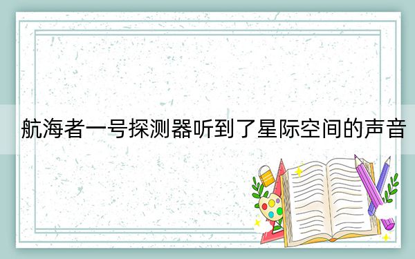 航海者一号探测器听到了星际空间的声音