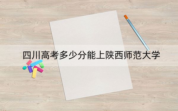 四川高考多少分能上陕西师范大学？附2022-2024年最低录取分数线