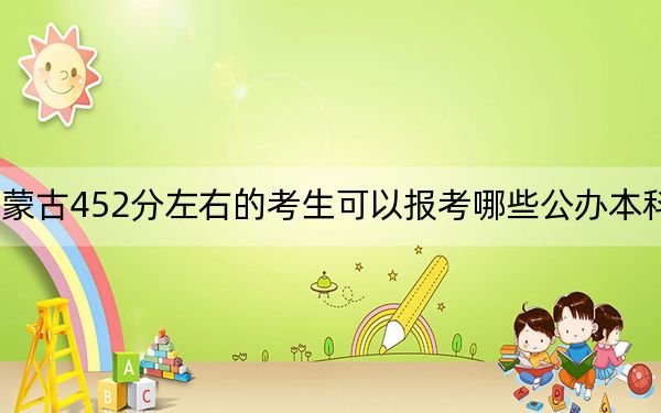 内蒙古452分左右的考生可以报考哪些公办本科大学?(附带2022-2024年452录取大学名单)