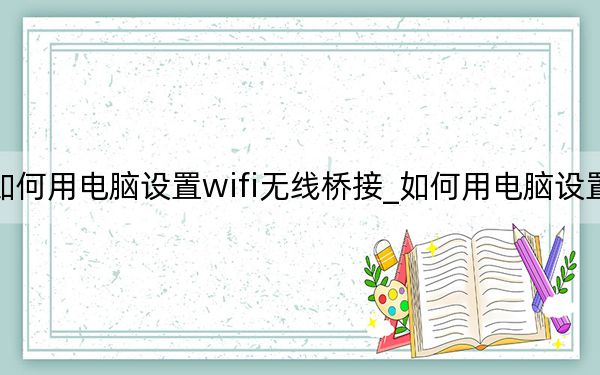 如何用电脑设置wifi无线桥接_如何用电脑设置wifi