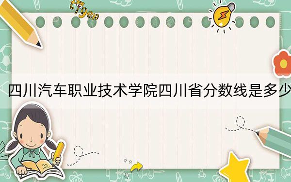 四川汽车职业技术学院四川省分数线是多少？2025年四川考生参考