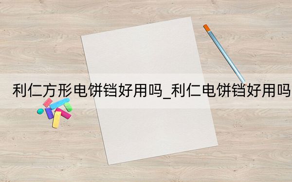 利仁方形电饼铛好用吗_利仁电饼铛好用吗