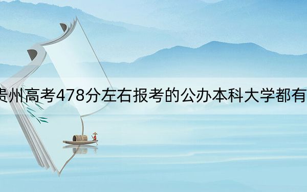 贵州高考478分左右报考的公办本科大学都有哪些?(附带2022-2024年478左右大学名单)