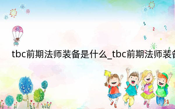 tbc前期法师装备是什么_tbc前期法师装备