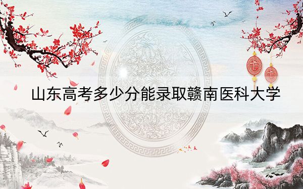 山东高考多少分能录取赣南医科大学？附2022-2024年最低录取分数线