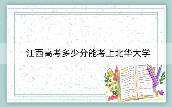 江西高考多少分能考上北华大学?附2022-2024年最低录取分数线
