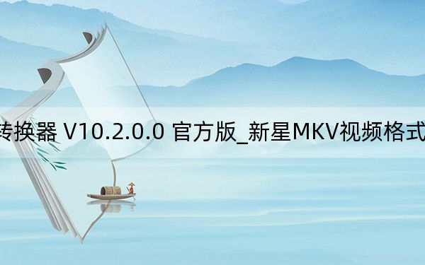新星MKV视频格式转换器 V10.2.0.0 官方版_新星MKV视频格式转换器 V10.2.0.0 官方版免费下载